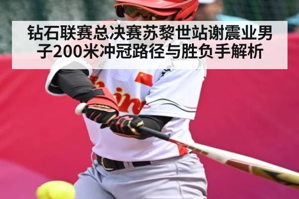 钻石联赛总决赛苏黎世站谢震业男子200米冲冠路径与胜负手解析